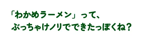 「わかめラーメン」って、ぶっちゃけノリでできたっぽくね？