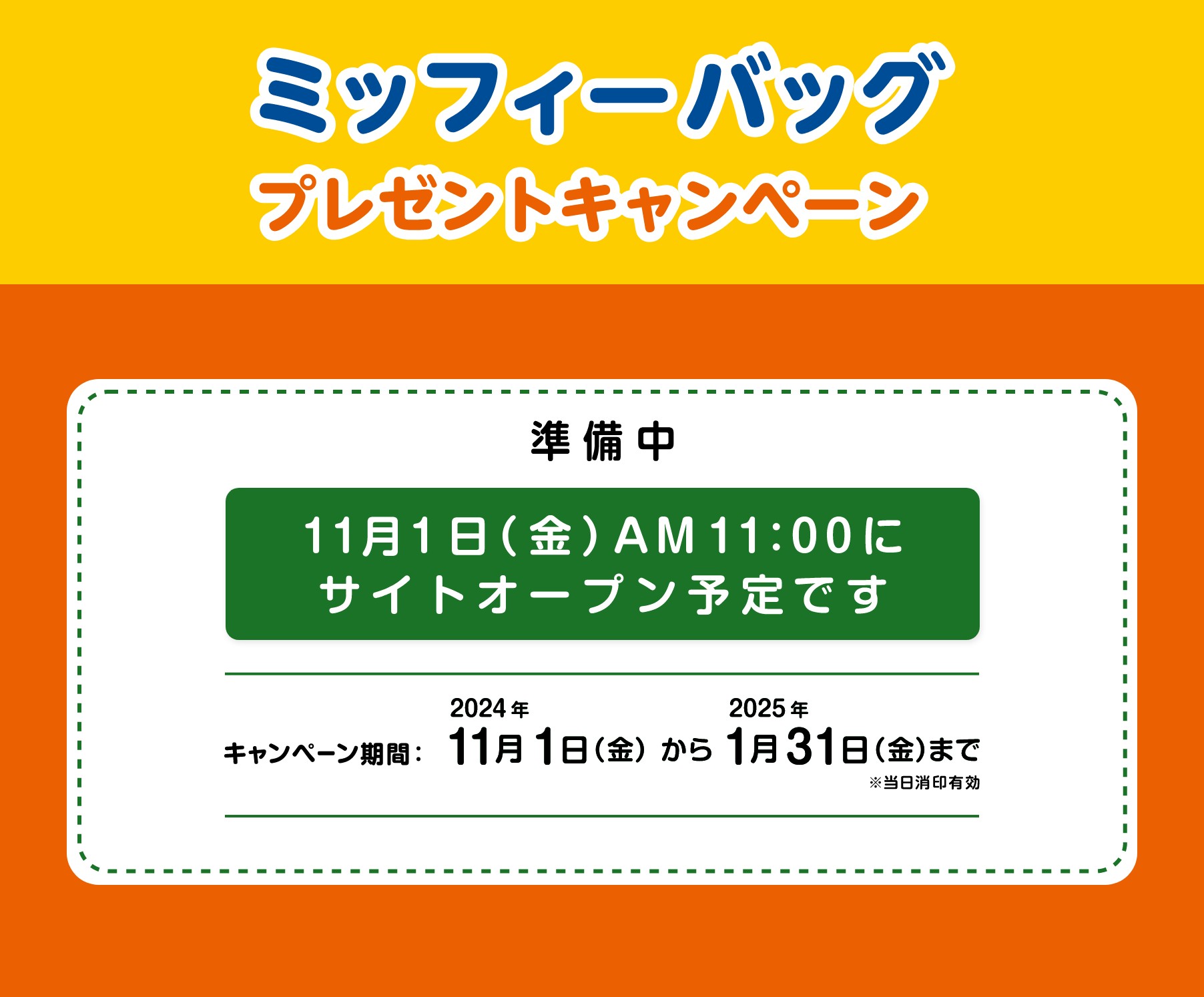 ミッフィーバッグプレゼントキャンペーン 準備中 11月1日（金）AM11:00にサイトオープン予定です キャンペーン期間：2024年11月1日（金）から2025年1月31日（金）まで ※当日消印有効