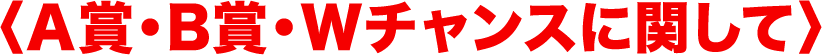 A賞・B賞・Wチャンスに関して