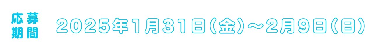 応募期間 2025年1月31日（金）~ 2月9日（日）