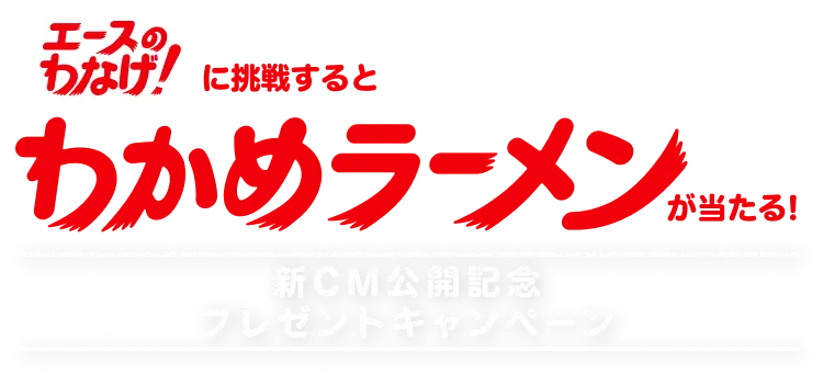 エースのわなげ！に挑戦するとわかめラーメンが当たる！新CM公開記念プレゼントキャンペーン