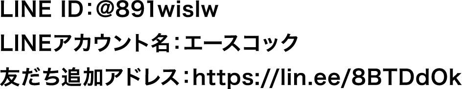 LINE ID：@891wislw​　LINEアカウント名：エースコック　友だち追加アドレス：https://lin.ee/8BTDdOk